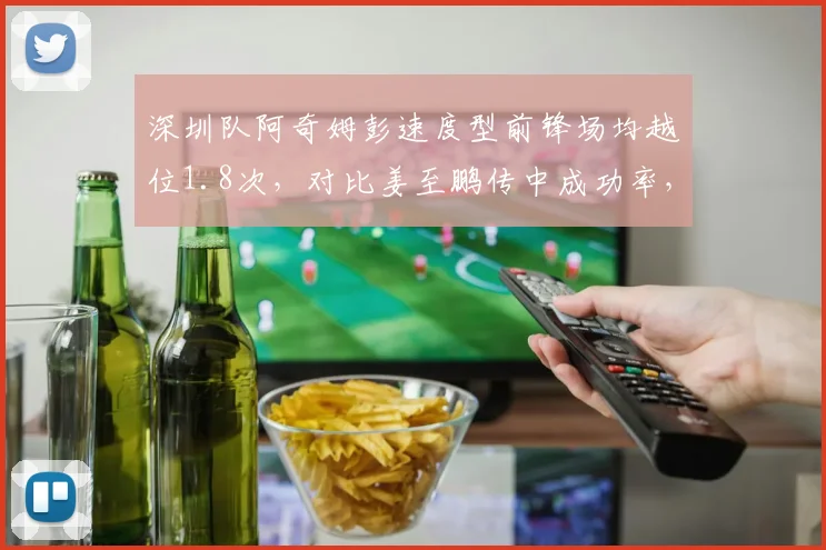 深圳队阿奇姆彭速度型前锋场均越位1.8次，对比姜至鹏传中成功率，边路攻防博弈