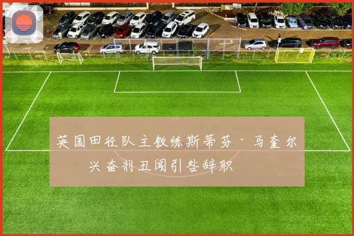 英国田径队主教练斯蒂芬·马奎尔因兴奋剂丑闻引咎辞职