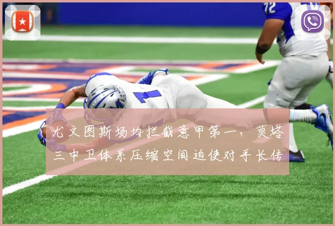 尤文图斯场均拦截意甲第一，莫塔三中卫体系压缩空间迫使对手长传