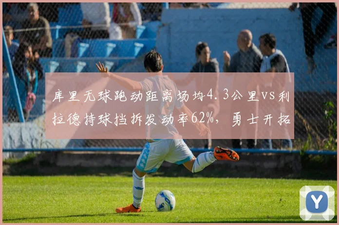 库里无球跑动距离场均4.3公里vs利拉德持球挡拆发动率62%，勇士开拓者体系核心依赖