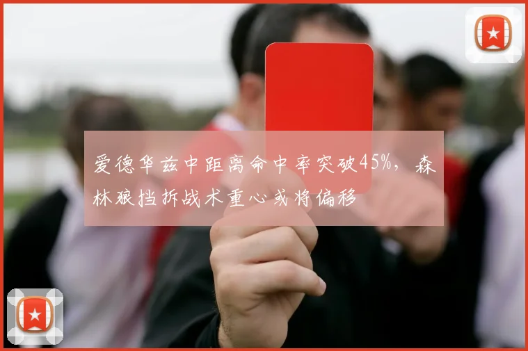 爱德华兹中距离命中率突破45%，森林狼挡拆战术重心或将偏移