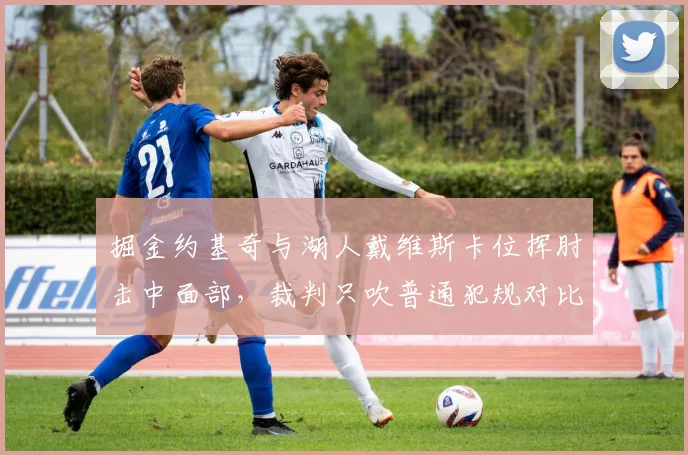 掘金约基奇与湖人戴维斯卡位挥肘击中面部，裁判只吹普通犯规对比恩比德类似动作升级恶意