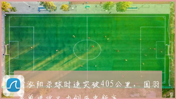 翁泓阳杀球时速突破405公里，国羽男单进攻火力创历史新高