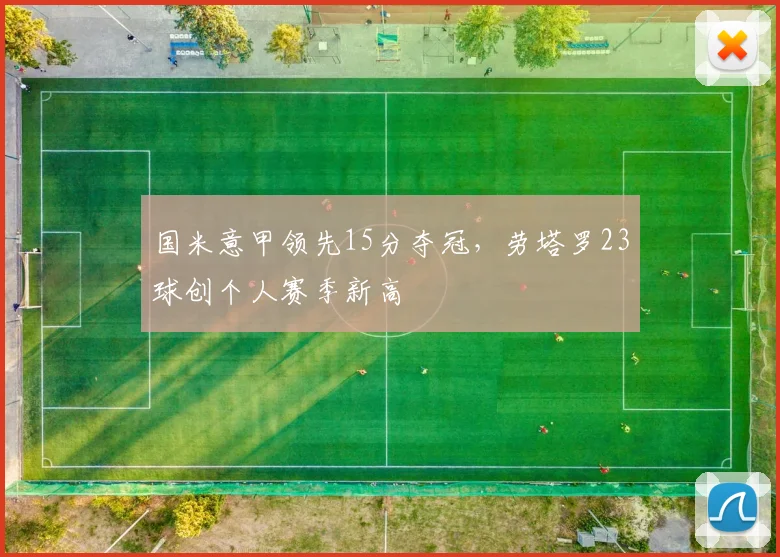 国米意甲领先15分夺冠，劳塔罗23球创个人赛季新高